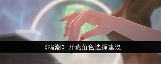 鳴潮新手開荒玩什么角色好